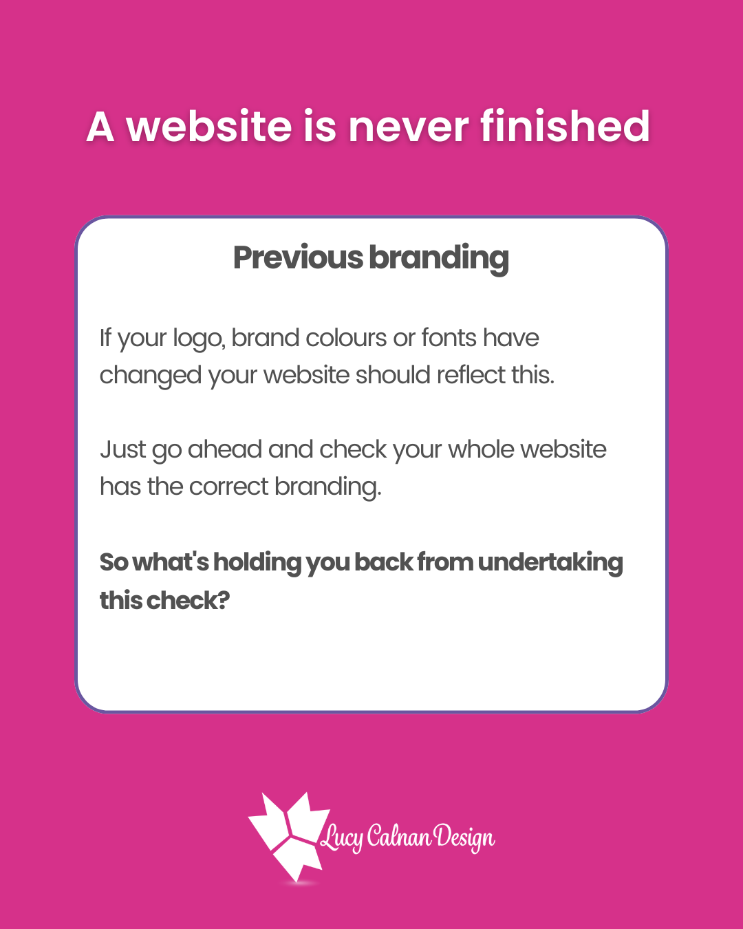 A website is never finished
Previous branding
If your logo, brand colours or fonts have changed your website should reflect this.
Just go ahead and check your whole website has the correct branding.
So what’s holding you back from undertaking this check?